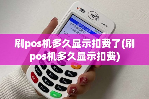 刷pos机多久显示扣费了(刷pos机多久显示扣费)