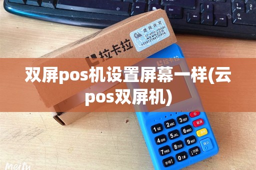 双屏pos机设置屏幕一样(云pos双屏机)