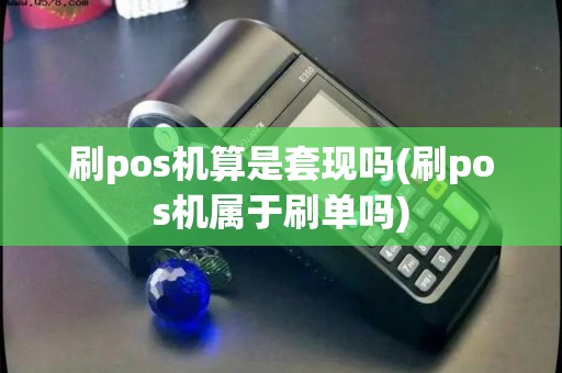 刷pos机算是套现吗(刷pos机属于刷单吗)