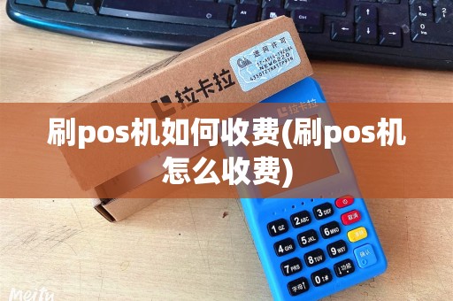 刷pos机如何收费(刷pos机怎么收费)