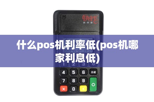 什么pos机利率低(pos机哪家利息低)