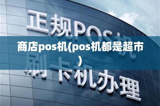 商店pos机(pos机都是超市)