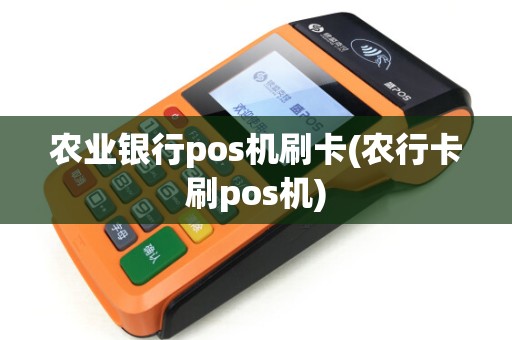 农业银行pos机刷卡(农行卡刷pos机)