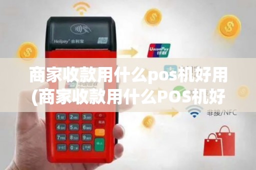 商家收款用什么pos机好用(商家收款用什么POS机好)