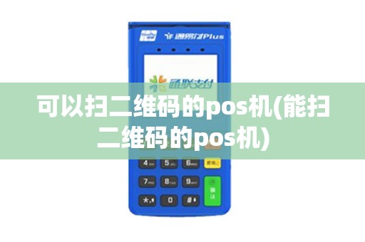 可以扫二维码的pos机(能扫二维码的pos机)