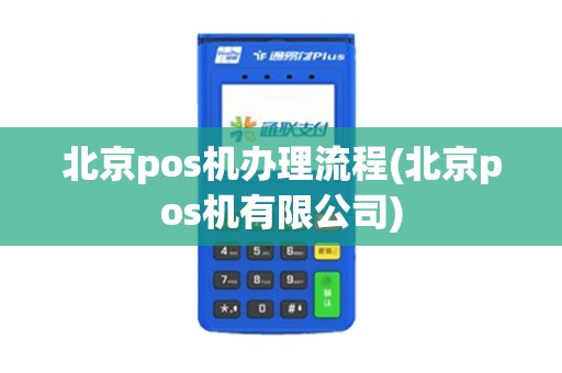 北京pos机办理流程(北京pos机有限公司)