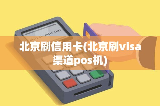 北京刷信用卡(北京刷visa渠道pos机)