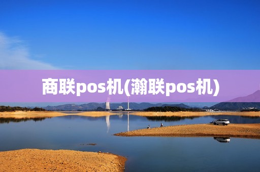 商联pos机(瀚联pos机)