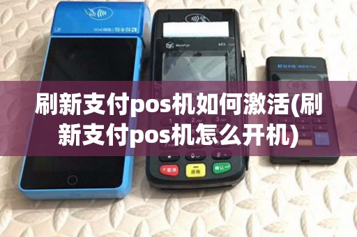 刷新支付pos机如何激活(刷新支付pos机怎么开机)