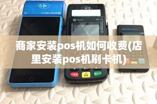 商家安装pos机如何收费(店里安装pos机刷卡机)