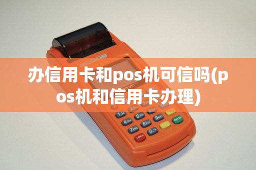 办信用卡和pos机可信吗(pos机和信用卡办理)