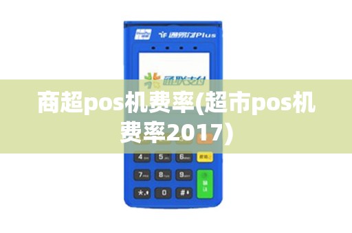商超pos机费率(超市pos机费率2017)