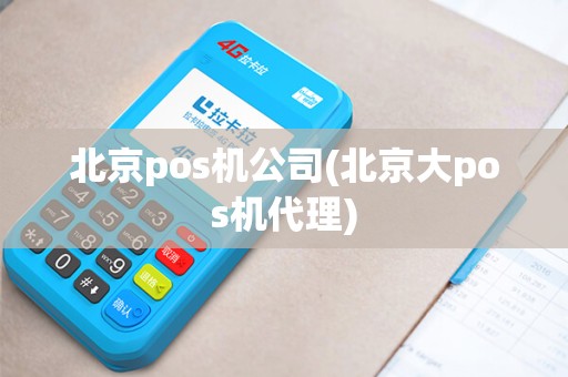 北京pos机公司(北京大pos机代理)