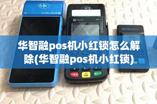 华智融pos机小红锁怎么解除(华智融pos机小红锁)