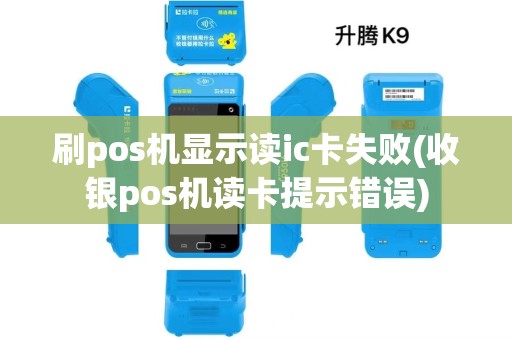 刷pos机显示读ic卡失败(收银pos机读卡提示错误)