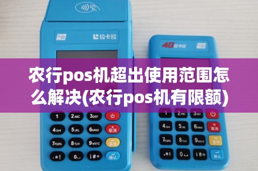 农行pos机超出使用范围怎么解决(农行pos机有限额)