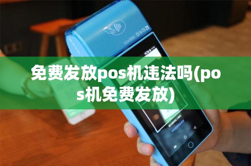 免费发放pos机违法吗(pos机免费发放)