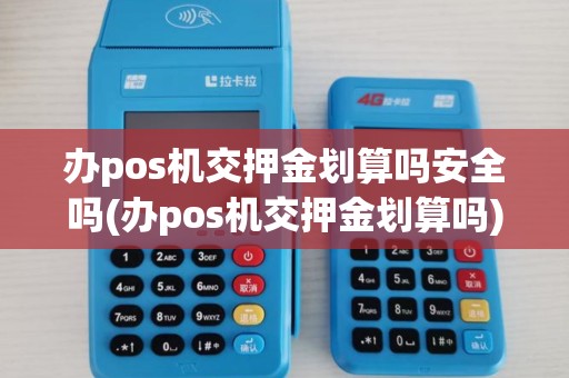 办pos机交押金划算吗安全吗(办pos机交押金划算吗)