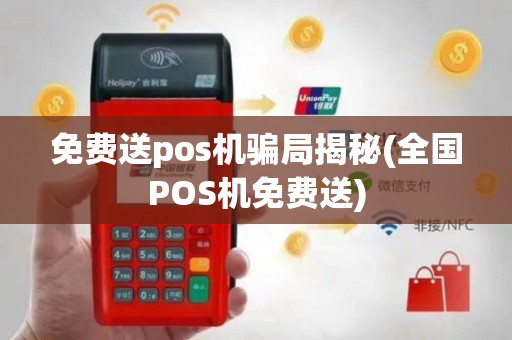 免费送pos机骗局揭秘(全国POS机免费送)