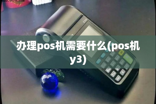办理pos机需要什么(pos机y3)