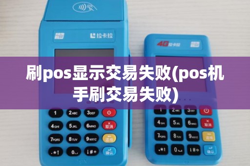 刷pos显示交易失败(pos机手刷交易失败)