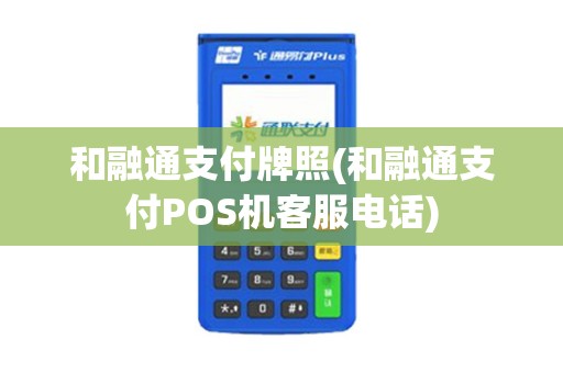 和融通支付牌照(和融通支付POS机客服电话)