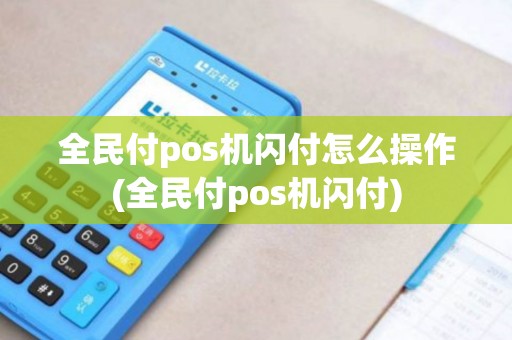 全民付pos机闪付怎么操作(全民付pos机闪付)