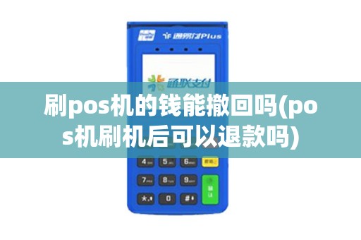 刷pos机的钱能撤回吗(pos机刷机后可以退款吗)