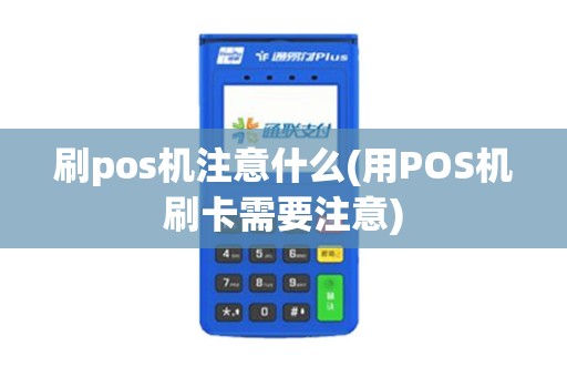 刷pos机注意什么(用POS机刷卡需要注意)