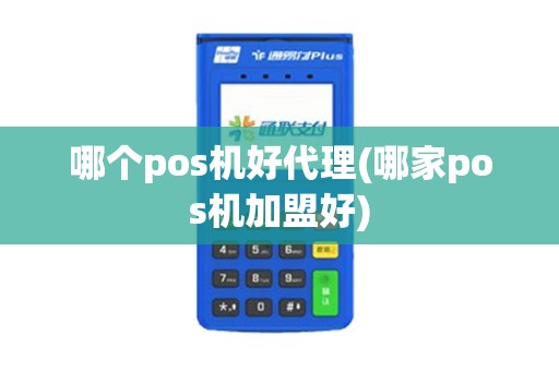 哪个pos机好代理(哪家pos机加盟好)