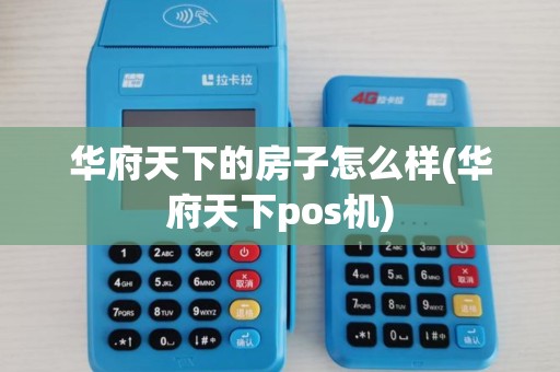 华府天下的房子怎么样(华府天下pos机)