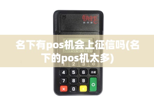 名下有pos机会上征信吗(名下的pos机太多)
