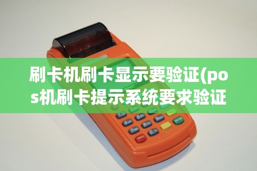 刷卡机刷卡显示要验证(pos机刷卡提示系统要求验证)