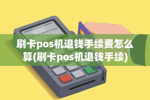 刷卡pos机退钱手续费怎么算(刷卡pos机退钱手续)