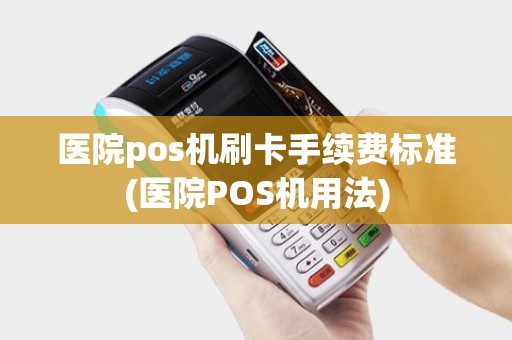 医院pos机刷卡手续费标准(医院POS机用法)