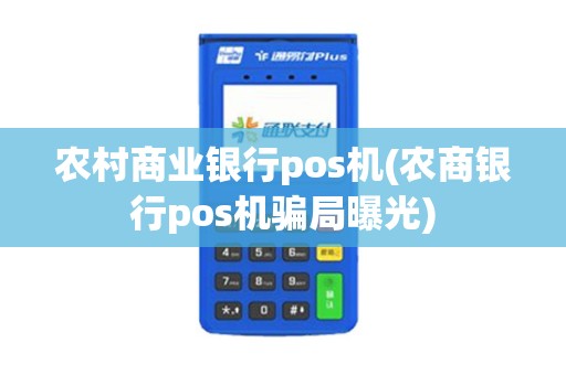 农村商业银行pos机(农商银行pos机骗局曝光)