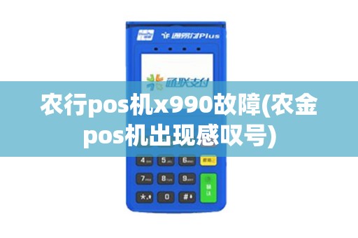 农行pos机x990故障(农金pos机出现感叹号)