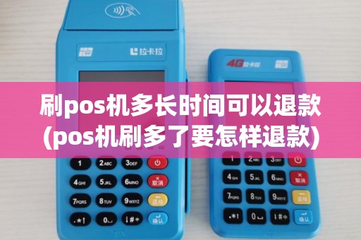 刷pos机多长时间可以退款(pos机刷多了要怎样退款)
