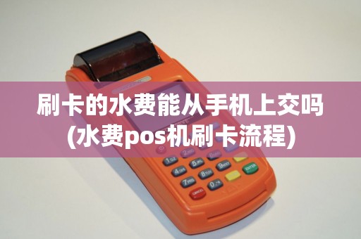 刷卡的水费能从手机上交吗(水费pos机刷卡流程)