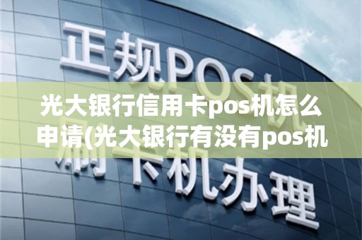 光大银行信用卡pos机怎么申请(光大银行有没有pos机)