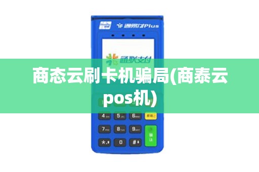 商态云刷卡机骗局(商泰云pos机)