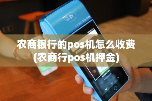 农商银行的pos机怎么收费(农商行pos机押金)