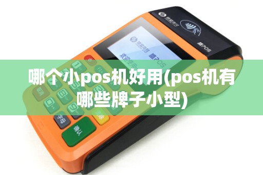 哪个小pos机好用(pos机有哪些牌子小型)