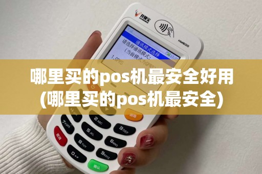 哪里买的pos机最安全好用(哪里买的pos机最安全)