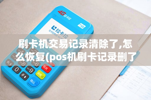 刷卡机交易记录清除了,怎么恢复(pos机刷卡记录删了)