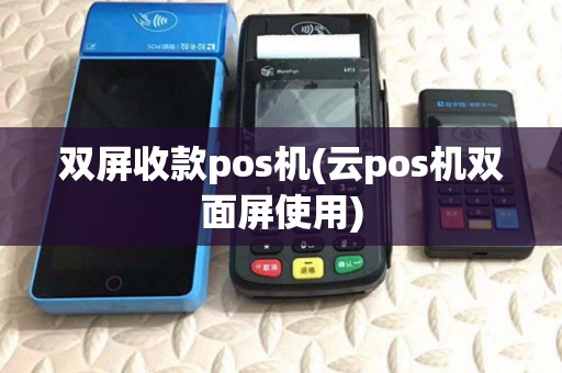 双屏收款pos机(云pos机双面屏使用)