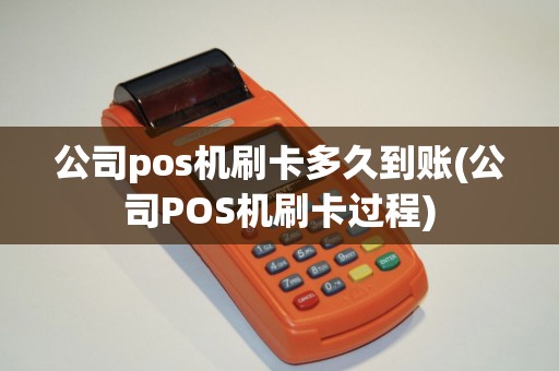 公司pos机刷卡多久到账(公司POS机刷卡过程)