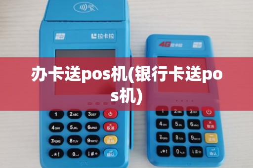 办卡送pos机(银行卡送pos机)