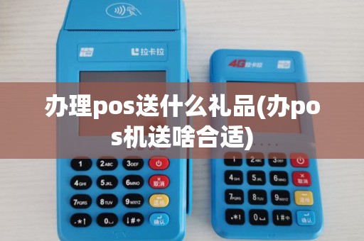 办理pos送什么礼品(办pos机送啥合适)