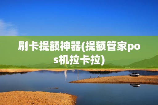 刷卡提额神器(提额管家pos机拉卡拉)